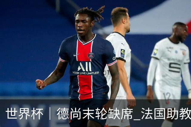 世界杯｜德尚末轮缺席 法国助教期待守住小组第一