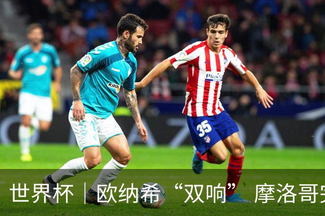 世界杯｜欧纳希“双响” 摩洛哥完胜加拿大晋级八强