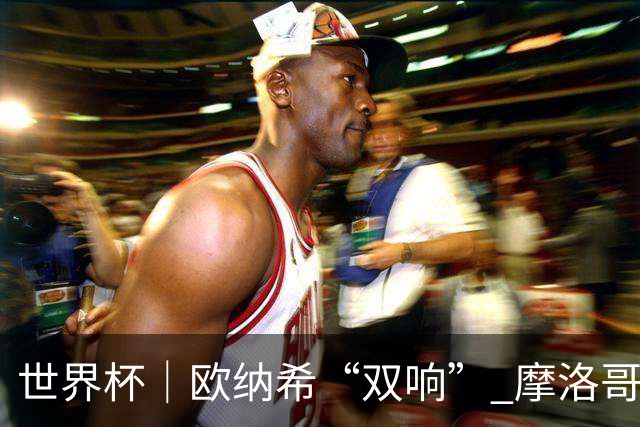 世界杯｜欧纳希“双响” 摩洛哥完胜加拿大晋级八强