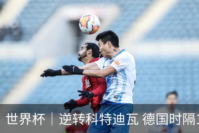 世界杯｜逆转科特迪瓦 德国时隔12年再进世界杯淘汰赛