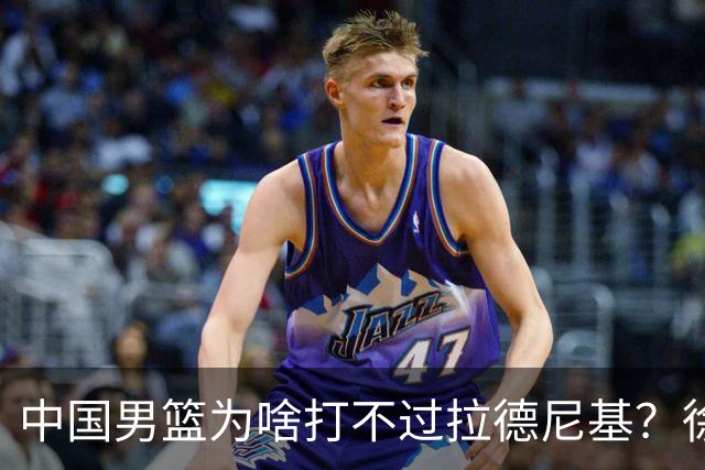中国男篮为啥打不过拉德尼基？徐昕忍不住说出心里话，说的真实在
