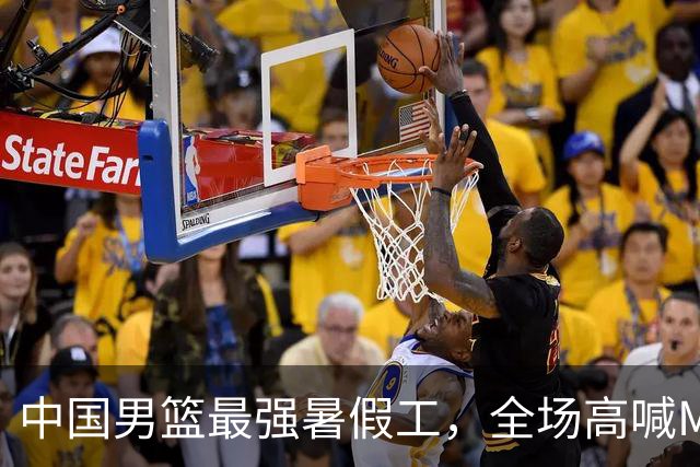 中国男篮最强暑假工，全场高喊MVP，高级货王俊杰 已成免检球员！