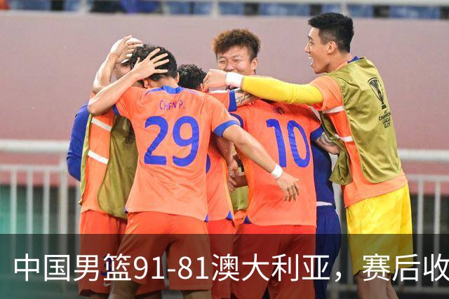 中国男篮91-81澳大利亚，赛后收获4大惊喜，3大前锋砍45分不负众望