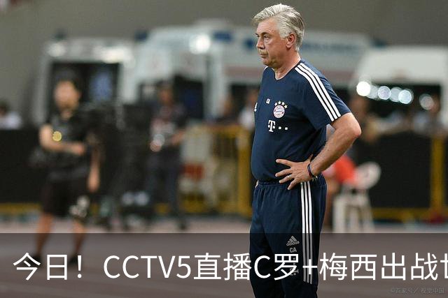 今日！CCTV5直播C罗+梅西出战世界杯，5+转中国男篮，网络转大连可为+英博B队出战中乙