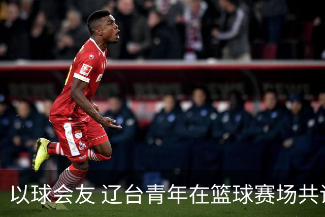 以球会友 辽台青年在篮球赛场共话青春
