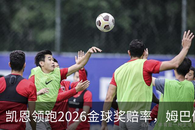 凯恩领跑2026金球奖赔率，姆巴佩却意外掉队！