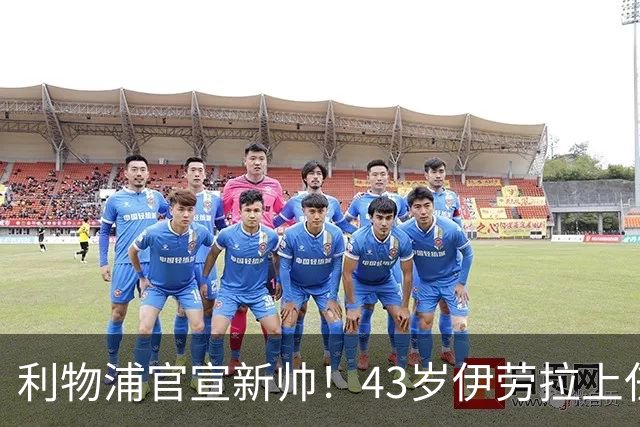 利物浦官宣新帅！43岁伊劳拉上任+签约2年，3大特质与克洛普神似