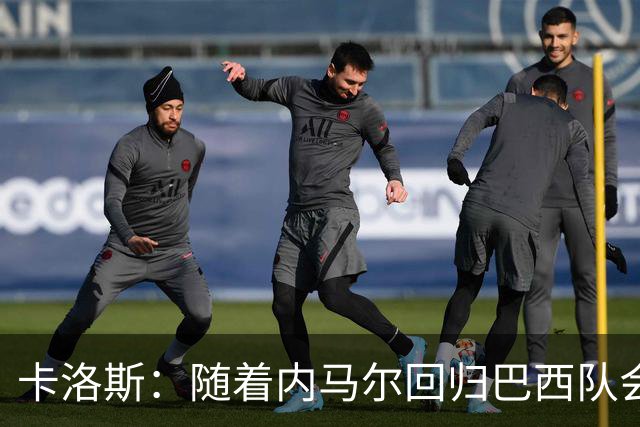 卡洛斯：随着内马尔回归巴西队会有很大提升 我们可以进入决赛