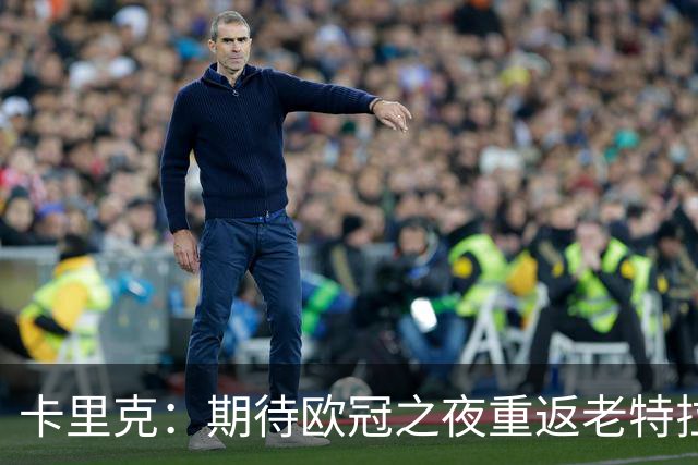 卡里克：期待欧冠之夜重返老特拉福德，准备好奉献更多伟大时刻