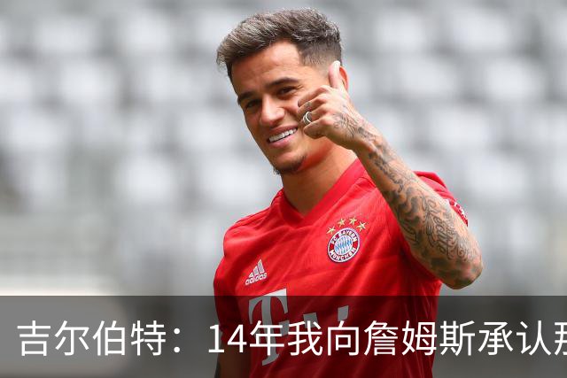吉尔伯特：14年我向詹姆斯承认那封诅咒信很愚蠢 也让我很尴尬