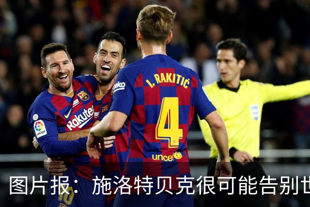图片报：施洛特贝克很可能告别世界杯，转会皇马梦想也可能破灭