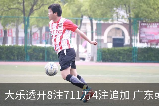 大乐透开8注711万4注追加 广东或爆3839万大奖