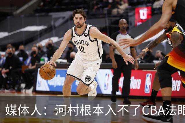 媒体人：河村根本入不了CBA法眼 除非有球队像签JCole那样搞噱头