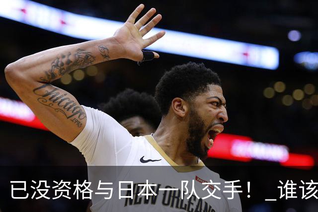 已没资格与日本一队交手！ 谁该为中国男篮买单？