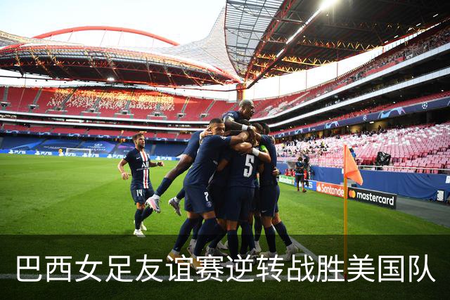巴西女足友谊赛逆转战胜美国队