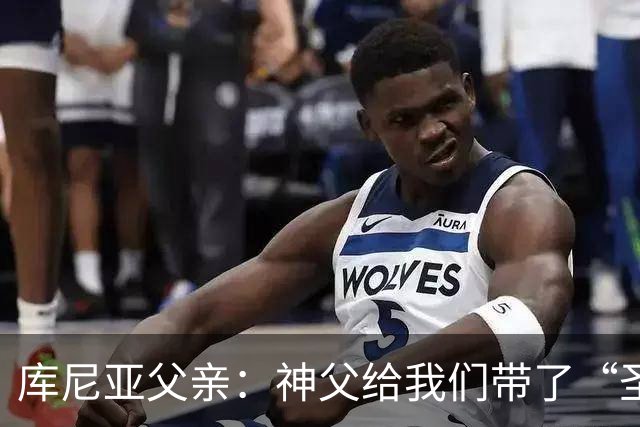 库尼亚父亲：神父给我们带了“圣油”，但我知道库尼亚肯定不会涂