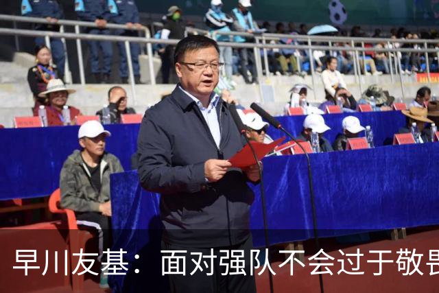 早川友基：面对强队不会过于敬畏也不会妄自菲薄，有机会战胜他们