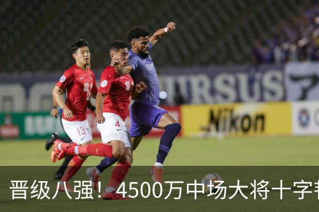 晋级八强！4500万中场大将十字韧带重伤长期缺阵 英超劲旅同遭重击