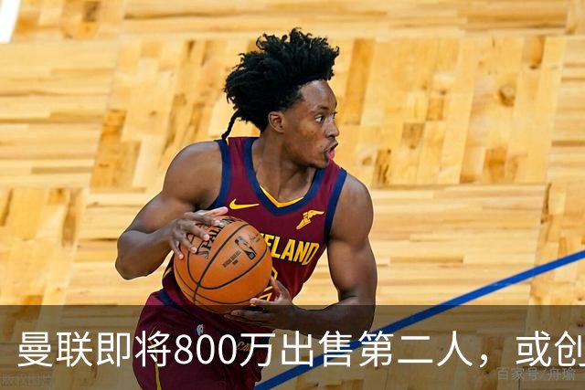 曼联即将800万出售第二人，或创联赛纪录！拉爵甩卖小妖赚纯利润