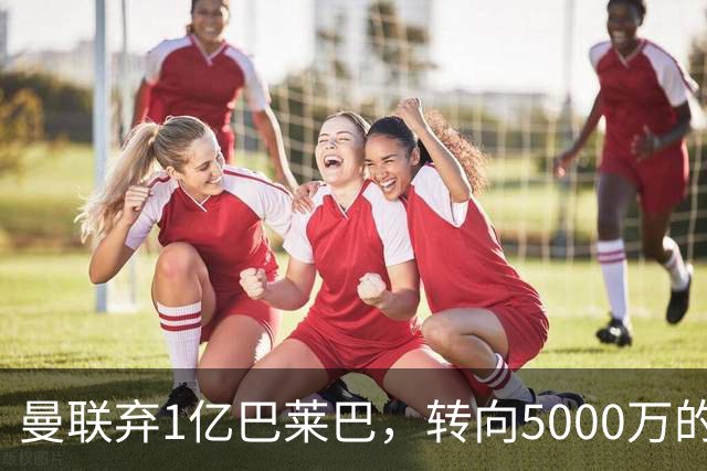 曼联弃1亿巴莱巴，转向5000万的切尔西铁腰！布莱顿双标式报价
