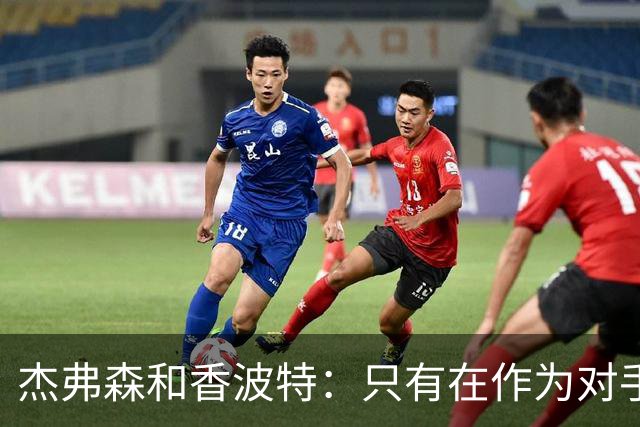 杰弗森&香波特：只有在作为对手时 才会不喜欢库里和克莱