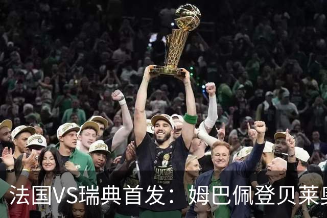 法国VS瑞典首发：姆巴佩登贝莱奥利塞 伊萨克约克雷斯