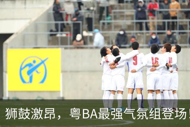 狮鼓激昂，粤BA最强气氛组登场！
