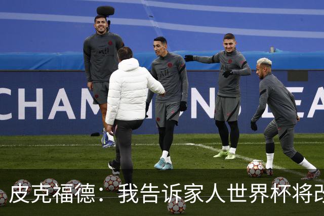 皮克福德：我告诉家人世界杯将改变人生 如果有需要愿意罚点球