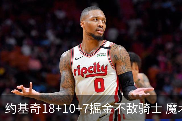 约基奇18+10+7掘金不敌骑士 魔术大胜步行者