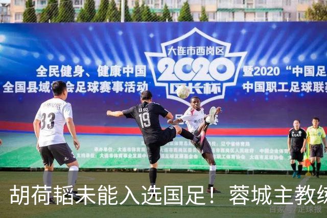 胡荷韬未能入选国足！蓉城主教练：并非因伤，相信他很快会回归
