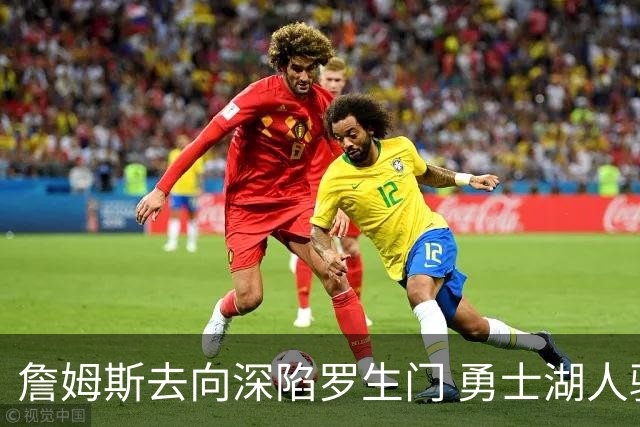 詹姆斯去向深陷罗生门 勇士湖人骑士各有难处？