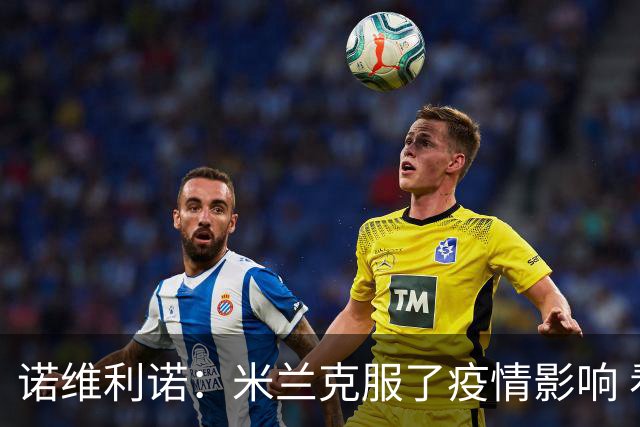 诺维利诺：米兰克服了疫情影响 看好他们夺冠