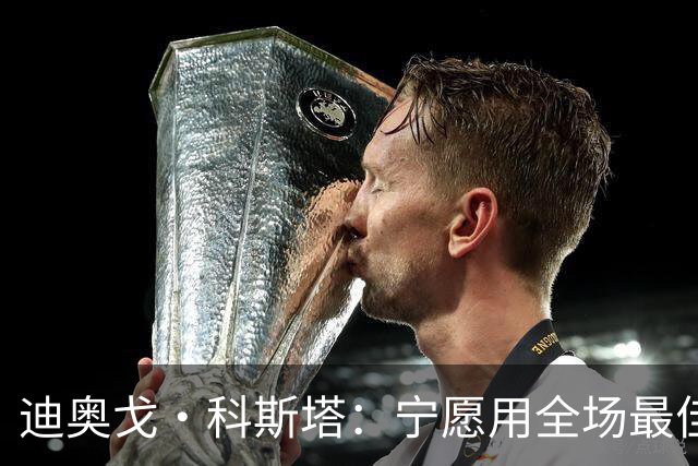 迪奥戈·科斯塔：宁愿用全场最佳换一场胜利 现在专注于下一场