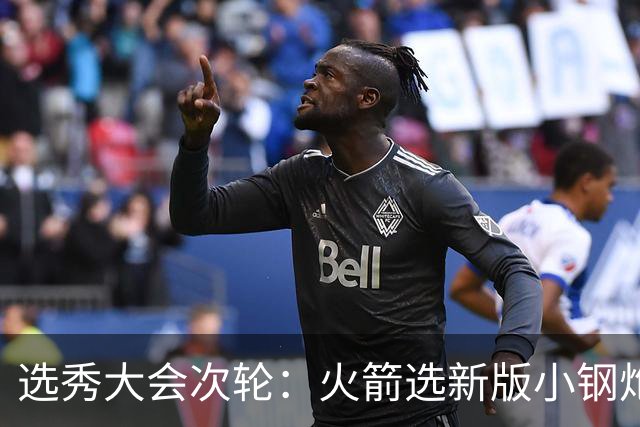 选秀大会次轮：火箭选新版小钢炮 勇士摘大龄侧翼