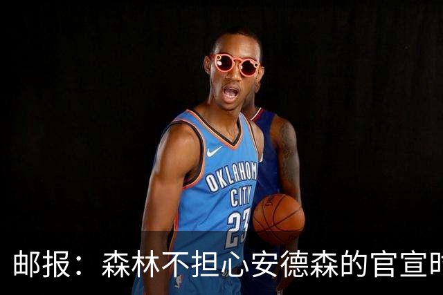 邮报：森林不担心安德森的官宣时间，俱乐部没有财务违规的风险