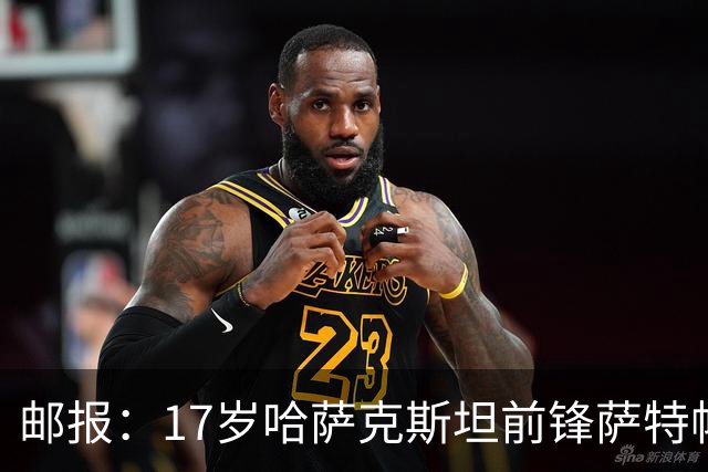 邮报：17岁哈萨克斯坦前锋萨特帕耶夫将抵达伦敦，加盟切尔西