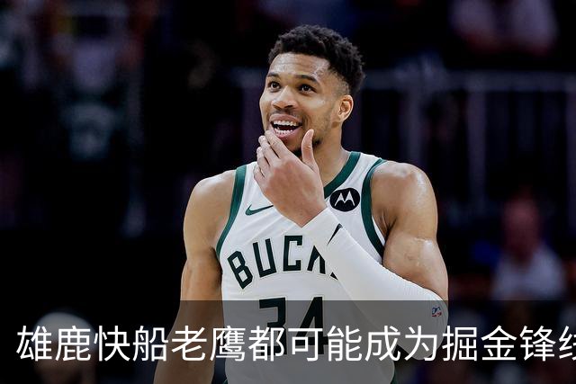 雄鹿快船老鹰都可能成为掘金锋线新星的下家，但交易并不容易？