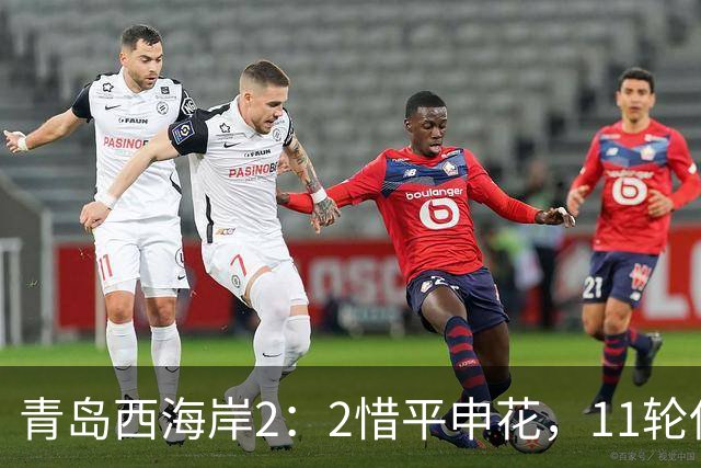 青岛西海岸2：2惜平申花，11轮保持不败，黄博文期待更多胜利