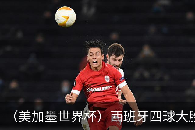 （美加墨世界杯）西班牙四球大胜沙特 伊朗战平十人比利时