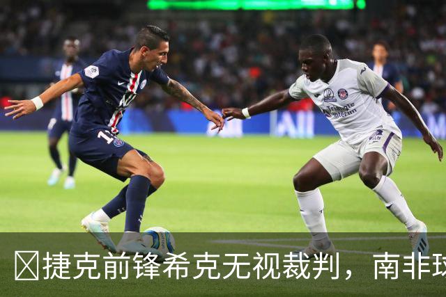 😯捷克前锋希克无视裁判，南非球员在一旁露出惊讶表情走红网络