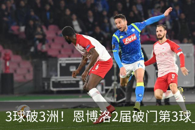 3球破3洲！恩博洛2届破门第3球 队史唯6却难超沙奇里
