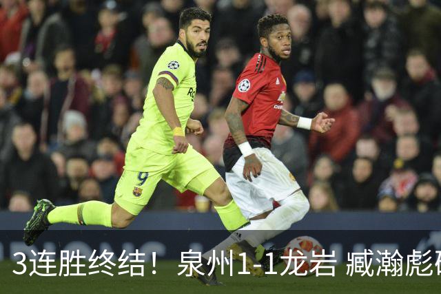 3连胜终结！泉州1-1龙岩 臧瀚彪破门何跃南扳平龙岩2轮不胜