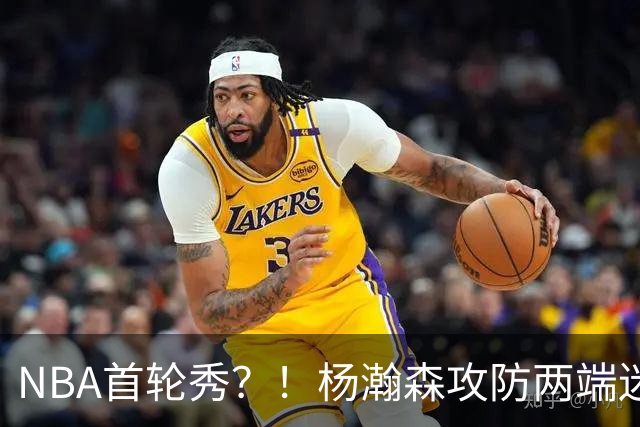 NBA首轮秀？！杨瀚森攻防两端迷失 近距离抛投三不沾